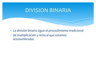 La división binaria sigue el procedimiento tradicional
de multiplicación y resta al que estamos
acostumbrados
DIVISION BINARIA
 