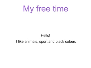 My free time
Hello!
I like animals, sport and black colour.
 