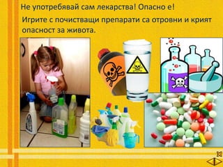 Не употребявай сам лекарства! Опасно е!
Игрите с почистващи препарати са отровни и крият
опасност за живота.
 