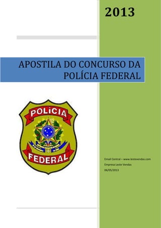 2013
Email Central – www.lestevendas.com
Empresa Leste Vendas
06/05/2013
APOSTILA DO CONCURSO DA
POLÍCIA FEDERAL
 