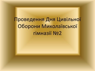 Проведення Дня Цивільної
Оборони Миколаївської
гімназії №2
 