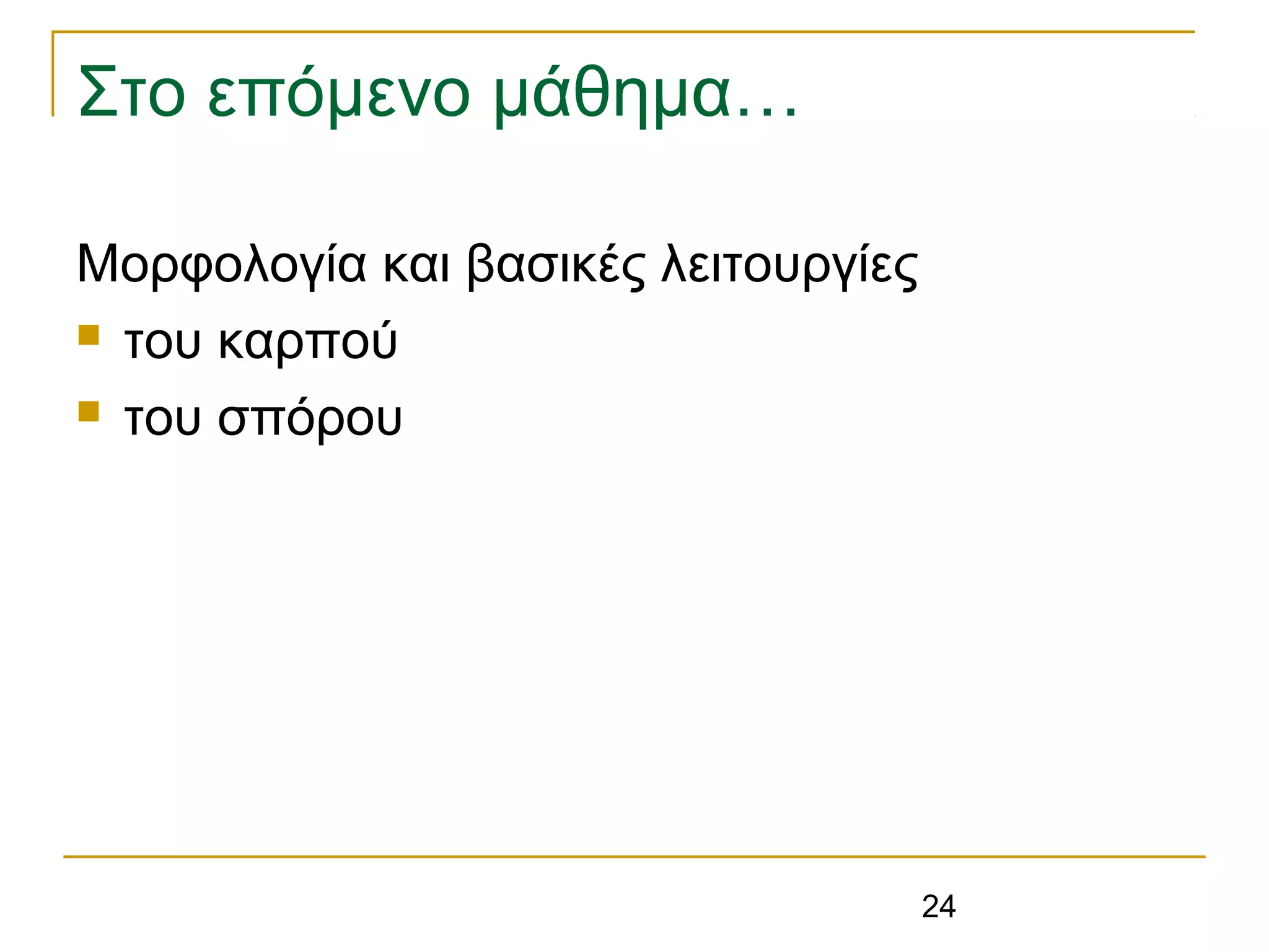 24
Στο επόμενο μάθημα…
Μορφολογία και βασικές λειτουργίες
 του καρπού
 του σπόρου
 