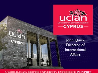 A WORLD-CLASS BRITISH UNIVERSITY EXPERIENCE IN CYPRUS
John Quirk
Director of
International
Affairs
 