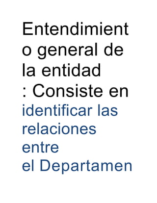Entendimient
o general de
la entidad
: Consiste en
identificar las
relaciones
entre
el Departamen
 