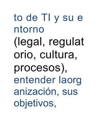 to de TI y su e
ntorno
(legal, regulat
orio, cultura,
procesos),
entender laorg
anización, sus
objetivos,
 