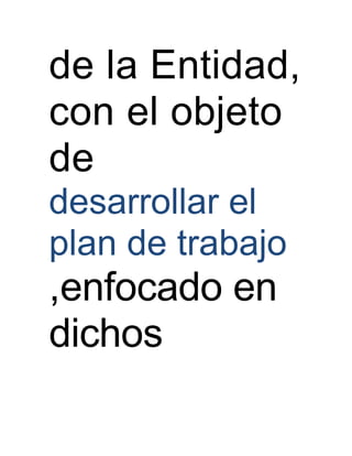 de la Entidad,
con el objeto
de
desarrollar el
plan de trabajo
,enfocado en
dichos
 
