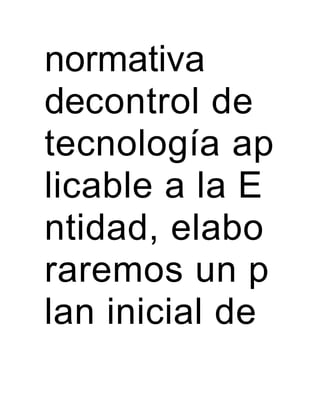 normativa
decontrol de
tecnología ap
licable a la E
ntidad, elabo
raremos un p
lan inicial de
 