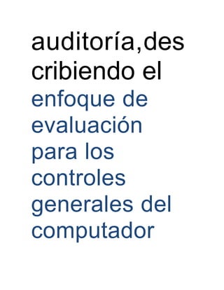 auditoría,des
cribiendo el
enfoque de
evaluación
para los
controles
generales del
computador
 