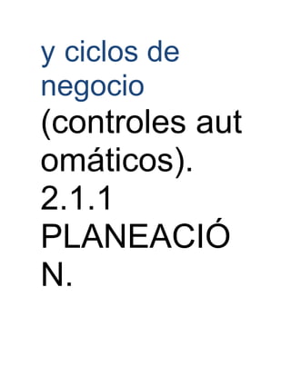 y ciclos de
negocio
(controles aut
omáticos).
2.1.1
PLANEACIÓ
N.
 