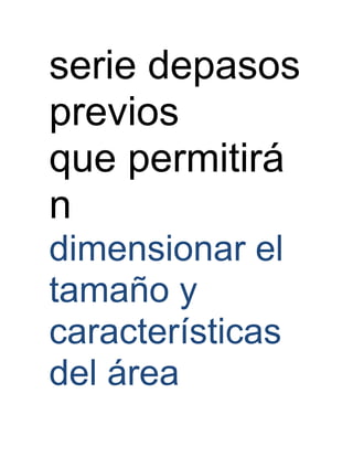 serie depasos
previos
que permitirá
n
dimensionar el
tamaño y
características
del área
 