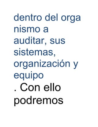 dentro del orga
nismo a
auditar, sus
sistemas,
organización y
equipo
. Con ello
podremos
 