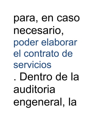 para, en caso
necesario,
poder elaborar
el contrato de
servicios
. Dentro de la
auditoria
engeneral, la
 