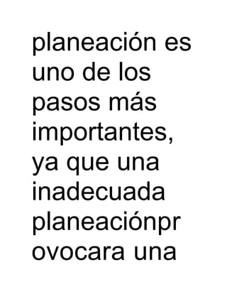 planeación es
uno de los
pasos más
importantes,
ya que una
inadecuada
planeaciónpr
ovocara una
 