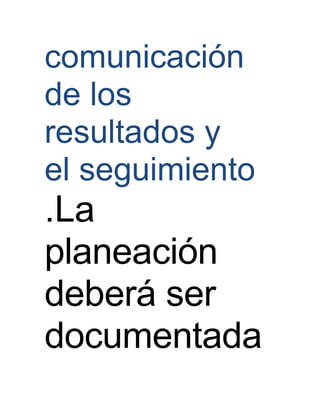 comunicación
de los
resultados y
el seguimiento
.La
planeación
deberá ser
documentada
 
