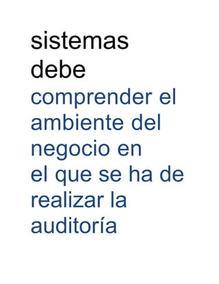 sistemas
debe
comprender el
ambiente del
negocio en
el que se ha de
realizar la
auditoría
 