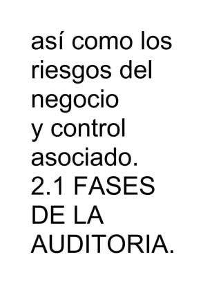 así como los
riesgos del
negocio
y control
asociado.
2.1 FASES
DE LA
AUDITORIA.
 