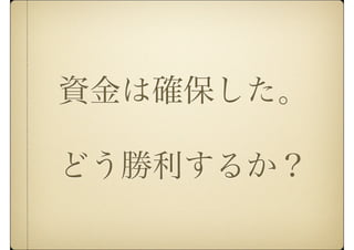 資金は確保した。
どう勝利するか？
 