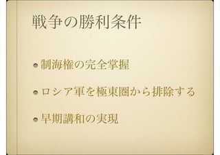 戦争の勝利条件
制海権の完全掌握
ロシア軍を極東圏から排除する
早期講和の実現
 