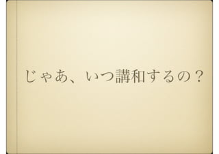 じゃあ、いつ講和するの？
 