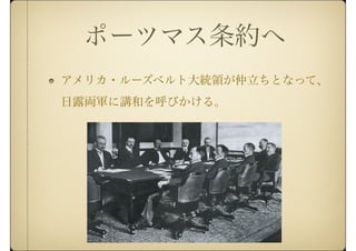 ポーツマス条約へ
アメリカ・ルーズベルト大統領が仲立ちとなって、
日露両軍に講和を呼びかける。
 