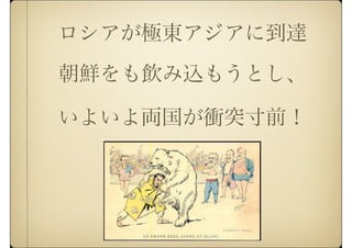 ロシアが極東アジアに到達
朝鮮をも飲み込もうとし、
いよいよ両国が衝突寸前！
 