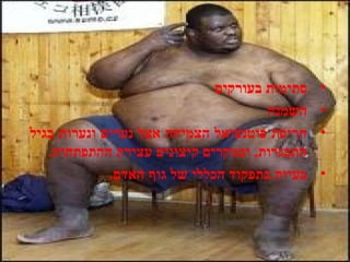 •‫בעורקים‬ ‫סתימות‬
•‫השמנה‬
•‫בגיל‬ ‫ונערות‬ ‫נערים‬ ‫אצל‬ ‫הצמיחה‬ ‫פוטנציאל‬ ‫הריסת‬
.‫ההתפתחות‬ ‫עצירת‬ ‫קיצונים‬ ‫ובמקרים‬ ,‫התבגרות‬
•.‫האדם‬ ‫גוף‬ ‫של‬ ‫הכללי‬ ‫בתפקוד‬ ‫בעיות‬
 
