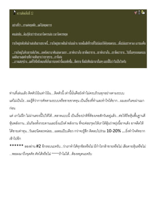ทานที่เลนแลว ติดตัวโนนเทาโนน....ติดตัวนี้ เทานี้นั่นคือยังทําไมครบถวนทุกอยางตามระบบ
แตไมเปนไร...ผมรูดีวาการคัทตามระบบหรือขายขาดทุน เปนเรื่องที่ทําและทําใจไดยาก...ผมเองก็เคยผานมา
กอน
แต เราไมฝก ไมผานตรงนี้ไปใหได...ตลาดแบบนี้ เปนเรื่องปกติที่ตองเจอสักวันอยูแลว...ตอใหถือหุนพื้นฐานดี
หุนพลังงาน...มันก็ลงทั้งกระดานและยิ่งแบงค พลังงาน ที่จะคอยๆลงใหเราไดลุนวาพรุงนี้อาจเดง อาจดีดให
ไดขายเทาทุน...วันละนิดละหนอย...เผลอแปบเดียว กวาจะรูสึก ติดลบไปรวม 10-20% ...ยิ่งทําใจคัทยาก
เขาไปอีก
****** ลองอาน #2 อีกรอบนะครับ...วาเราทําไดทุกขอหรือไม มีกําไรกลาขายหรือไม เสียดายหุนหรือไม
...พอลงมาถึงจุดคัท คัทไดหรือไม ******ถาไมได...ตองหยุดนะครับ
 