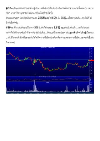 prin...ตานเยอะพอควรเลยตองสู ตาน...แตไมถึงกับตองถึงกับเปนเกณฑมากมายขนาดนั้นนะครับ...เพราะ
จริงๆ เราเอาไวหาจุดขายถาไมผาน..หรือเลี่ยงๆถายังไมซื้อ
หุนจะเบรคแรงๆ มันก็ตองเริ่มจากเบรค 25%float ไป 50% ไป 75%...เรื่อยตามสเต็ป...พอถือได ไม
ถึงกับขี้เหรครับ
#36 rs ที่ผมเลนสั้นขายไมแรก +3% วันนั้น(ไมสองขาย 3.82) ดูรูปมวยวันนั้นแลว...ผมก็ไมแลและ
กลาวถึงมันอีกเลยครับ(ถาดี อาจรับกลับไปแลว)....หุนแบบนี้ผมเลนบอยๆ เชน gunkul vibha(เมื่อกอน)
...มันมีโมเมนตัมดีดเพื่อขายครับ ไมใชดีดกวาดซื้อหุนอยางที่เราตองการ(เพราะกวาดซื้อหุน...เขาจะดันขึ้นตอ
ในอนาคต)
 