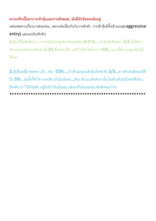 ความจริงเนื้อหาการเขาหุนและการคัทลอส...มันมีหัวขอของมันอยู
แตผมขอคาบเกี่ยวบางสวนกอน...เพราะตอเนื่องกันกับการพักตัว การเขาหุนมีทั้งเขาแนวลุย(aggressive
entry) และแนวรับ(พักตัว)
1.หุน ที่เริ่มตนสันยาน...ราคาพุงไป(โวลุมสมาดวยนะครับ) 6-9 %....ถาหุนพักตัวลงมา 1/3 นั่นคือเรา
เขาเลย อาจตองทนติดแดง 2-3% ซึ่งพอทนได...แตถาไปตอ ไมต่ํากวา +5%...แบบนี้เขาแนวลุยเต็มๆไม
ไดเลย
2.หุนที่แรลลี่มาพอควร แลว...เชน +15%....ถาเขาแนวลุยแลวหุนเกิดพักตัว 1/3...อาจตองทนติดแดงได
ถึง -5%...มันจั๊กกี้หัวใจ+วาดเสียวเกินไปเนอออ...ตอง เขาแบบพักตัวเทานั้น ไมเขาแลวมันวิ่งตอก็ชั่งมัน...
ถือคติวาวา "มรึงไมพัก..ตรูไมเขา"เวยเฮยยยย แลวหาตัใหมเลนกอน พักตัวคอยวากัน
**********************************************************
 