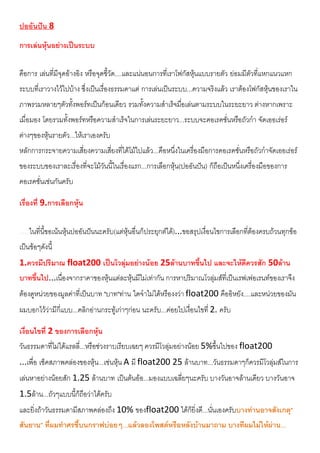 ปออันปน 8
การเลนหุนอยางเปนระบบ
คือการ เลนที่มีจุดอางอิง หรือจุดชี้วัด....และแนนอนการที่เราโฟกัสหุนแบบรายตัว ยอมมีตัวที่แหกแนวแหก
ระบบที่เราวางไวไปบาง ซึ่งเปนเรื่องธรรมดาแต การเลนเปนระบบ...ความจริงแลว เราตองโฟกัสหุนของเราใน
ภาพรวมหลายๆตัวทั้งพอรทเปนกอนเดียว รวมทั้งความสําเร็จมื่อเลนตามระบบในระยะยาว ตางหากเพราะ
เมื่อมอง โดยรวมทั้งพอรทหรือความสําเร็จในการเลนระยะยาว...ระบบจะคอเรคชั่นหรือถัวกํา จัดเออเรอร
ตางๆของหุนรายตัว...ใหเราเองครับ
หลักการกระจายความเสี่ยงความเสี่ยงที่ไดโมไปแลว...คือหนึ่งในเครื่องมือการคอเรคชั่นหรือถัวกําจัดเออเรอร
ของระบบของเราละเรื่องที่จะโมวันนี้ในเรื่องแรก...การเลือกหุน(ปออันปน) ก็ถือเปนหนึ่งเครื่องมือของการ
คอเรคชั่นเชนกันครับ
เรื่องที่ 9.การเลือกหุน
....ในที่นี้ขอเนนหุนปออันปนนะครับ(แตหุนอื่นก็ประยุกตได)...ขอสรุปเงื่อนไขการเลือกที่ตองครบถวนทุกขอ
เปนขอๆดังนี้
1.ควรมีปริมาณ float200 เปนโวลุมอยางนอย 25ลานบาทขึ้นไป และจะใหดีควรสัก 50ลาน
บาทขึ้นไป...เนื่องจากราคาของหุนแตละหุนมีไมเทากัน การหาปริมาณโวลุมสที่เปนเรฟเฟอเรนทของเราจึง
ตองดูหนวยของมูลคาที่เปนบาท "บาท"ทาน ใดจําไมไดหรืองงวา float200 คืออิหยัง....และหนวยของมัน
ผมบอกไววามีกี่แบบ...คลิกอานกระทูเกาๆกอน นะครับ...คอยไปเงื่อนไขที่ 2. ครับ
เงื่อนไขที่ 2 ของการเลือกหุน
วันธรรมดาที่ไมไดแรลลี่...หรือชวงราบเรียบเฉยๆ ควรมีโวลุมอยางนอย 5%ขึ้นไปของ float200
...เพื่อ เช็คสภาพคลองของหุน...เชนหุน A มี float200 25 ลานบาท...วันธรรมดาๆก็ควรมีโวลุมสในการ
เลนหาอยางนอยสัก 1.25 ลานบาท เปนตนออ...มองแบบเฉลี่ยๆนะครับ บางวันอาจลานเดียว บางวันอาจ
1.5ลาน...ถัวๆแบบนี้ก็ถือวาไดครับ
และยิ่งถาวันธรรมดามีสภาพคลองถึง 10% ของfloat200 ไดก็ยิ่งดี...นั่นเองครับบางทานอาจสังเกตุ"
สันยาน" ที่ผมทําศรชี้บนกราฟบอยๆ...แลวลองโพสตหรือหลังบานมาถาม บางทีผมไมใหผาน...
 