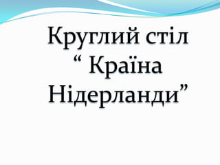 Круглий стіл
“ Країна
Нідерланди”
 