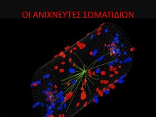 ΟΙ ΑΝΙΧΝΕΥΤΕΣ ΣΩΜΑΤΙΔΙΩΝ
 