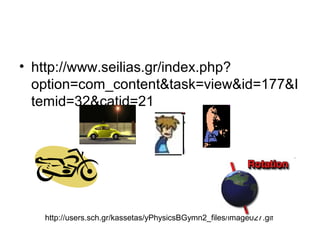 • http://www.seilias.gr/index.php?
option=com_content&task=view&id=177&I
temid=32&catid=21
http://users.sch.gr/kassetas/yPhysicsBGymn2_files/image027.gif
 