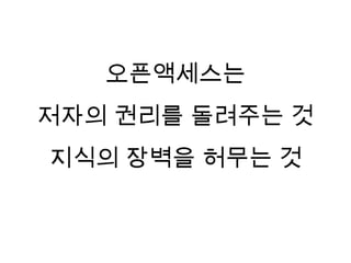 오픈액세스는
저자의 권리를 돌려주는 것
지식의 장벽을 허무는 것
 