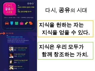 다시, 공유의 시대
지식을 원하는 자는
지식을 얻을 수 있다.
지식은 우리 모두가
함께 창조하는 가치.
 