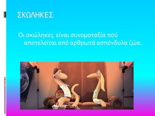 ΢ΚΨΛΗΚΕ΢
Οι ςκώληκεσ εύναι ςυνομοταξύα πού
αποτελεύται από αρθρωτϊ αςπόνδυλα ζώα.
 