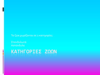 ΚΑΤΗΓΟΡΙΕΣ ΖΩΩΝ
Σα ζώα χωρύζονται ςε 2 κατηγορύεσ:
΢πονδυλωτϊ
Αςπόνδυλα
 