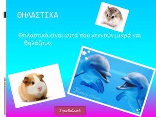 ΘΗΛΑ΢ΣΙΚΑ
Θηλαςτικϊ εύναι αυτϊ που γεννούν μικρϊ και
θηλϊζουν.
΢πονδυλωτϊ
 