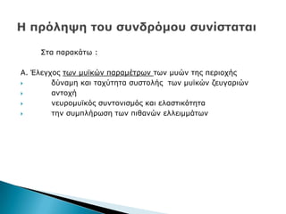 Πηα παξαθάησ :
Α. Έιεγρνο ησλ κπτθψλ παξακέηξσλ ησλ κπψλ ηεο πεξηνρήο
 δχλακε θαη ηαρχηεηα ζπζηνιήο ησλ κπτθψλ δεπγαξηψλ
 αληνρή
 λεπξνκπτθφο ζπληνληζκφο θαη ειαζηηθφηεηα
 ηελ ζπκπιήξσζε ησλ πηζαλψλ ειιεηκκάησλ
 