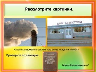Рассмотрите картинки.
Какой вывод можно сделать про слова «клуб» и «клуб»?
Проверьте по словарю.
http://slovarozhegova.ru/
 