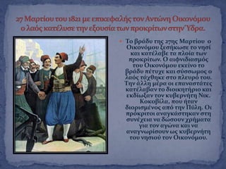  Σο βρϊδυ τησ 27ησ Μαρτύου ο
Οικονϐμου ξεςόκωςε το νηςύ
και κατϋλαβε τα πλούα των
προκρύτων. Ο αιφνιδιαςμϐσ
του Οικονϐμου εκεύνο το
βρϊδυ πϋτυχε και ςϑςςωμοσ ο
λαϐσ τϊχθηκε ςτο πλευρϐ του.
Σην ϊλλη μϋρα οι επαναςτϊτεσ
κατϋλαβαν το διοικητόριο και
εκδύωξαν τον κυβερνότη Νικ.
Κοκοβύλα, που όταν
διοριςμϋνοσ απϐ την Πϑλη. Οι
πρϐκριτοι αναγκϊςτηκαν ςτη
ςυνϋχεια να δώςουν χρόματα
για τον αγώνα και να
αναγνωρύςουν ωσ κυβερνότη
του νηςιοϑ τον Οικονϐμου.
 