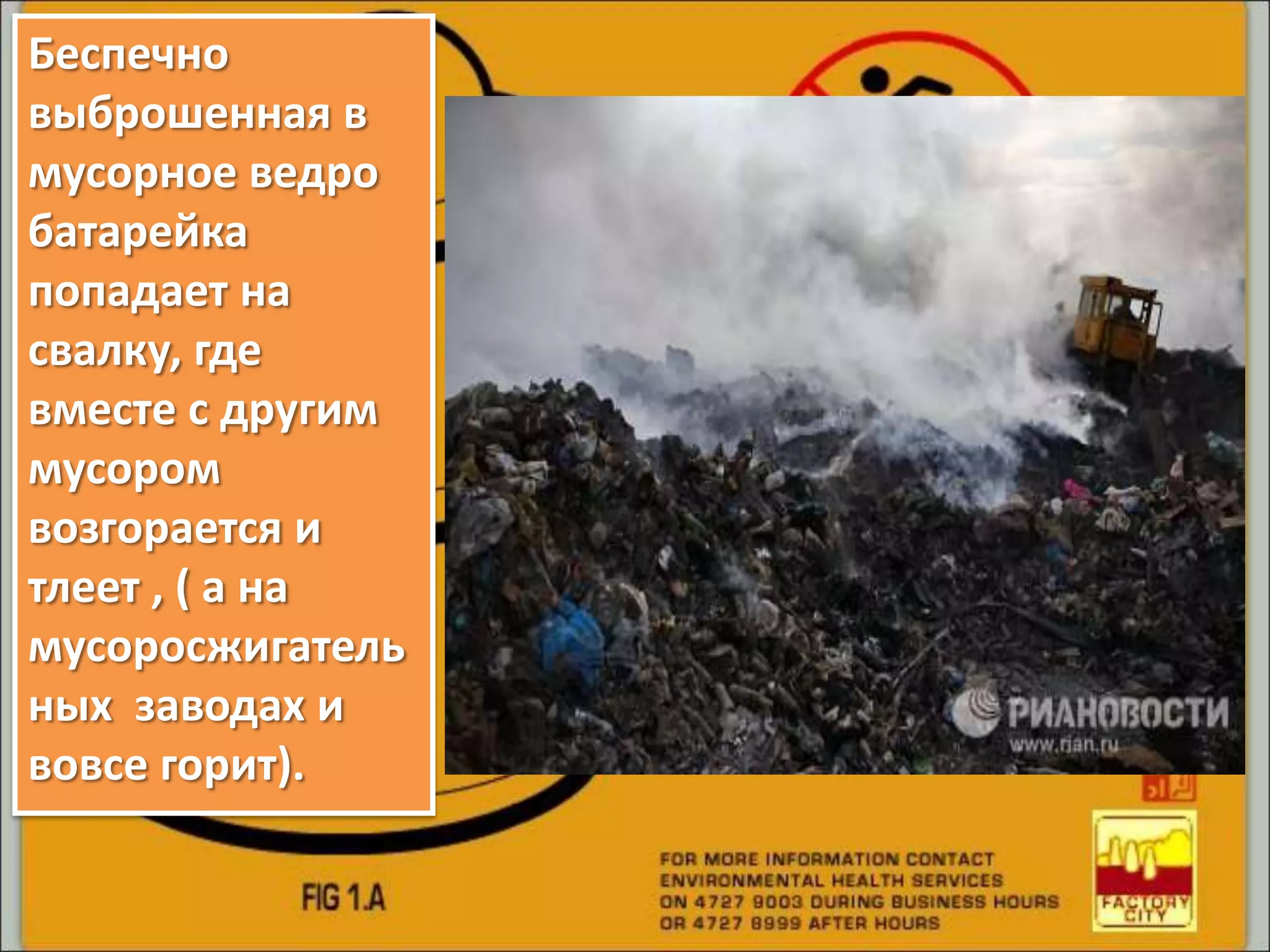 Беспечно
выброшенная в
мусорное ведро
батарейка
попадает на
свалку, где
вместе с другим
мусором
возгорается и
тлеет , ( а на
мусоросжигатель
ных заводах и
вовсе горит).
 