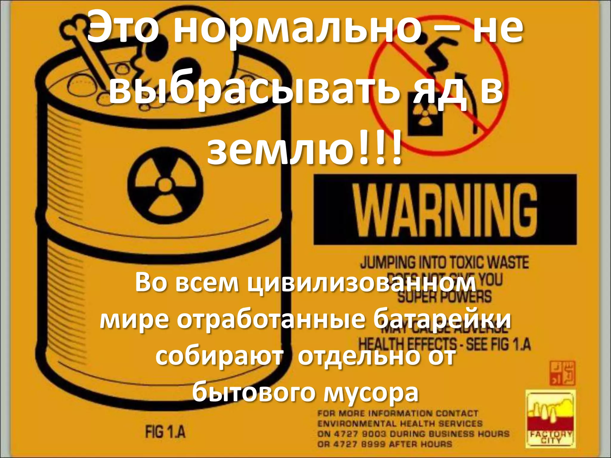Это нормально – не
выбрасывать яд в
землю!!!
Во всем цивилизованном
мире отработанные батарейки
собирают отдельно от
бытового мусора
 