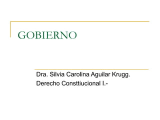 GOBIERNO
Dra. Silvia Carolina Aguilar Krugg.
Derecho Consttiucional I.-
 