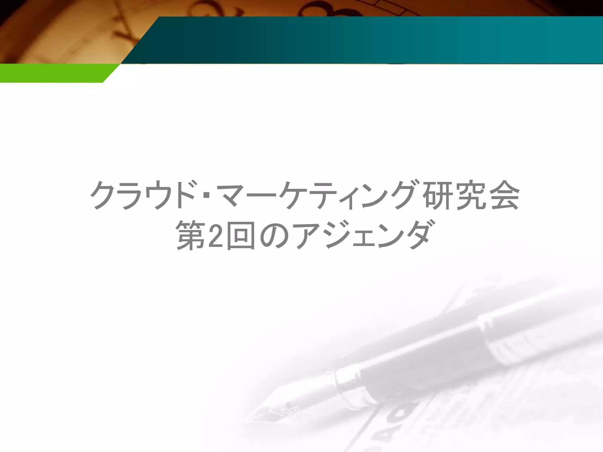 クラウド・マーケティング研究会
第2回のアジェンダ
 