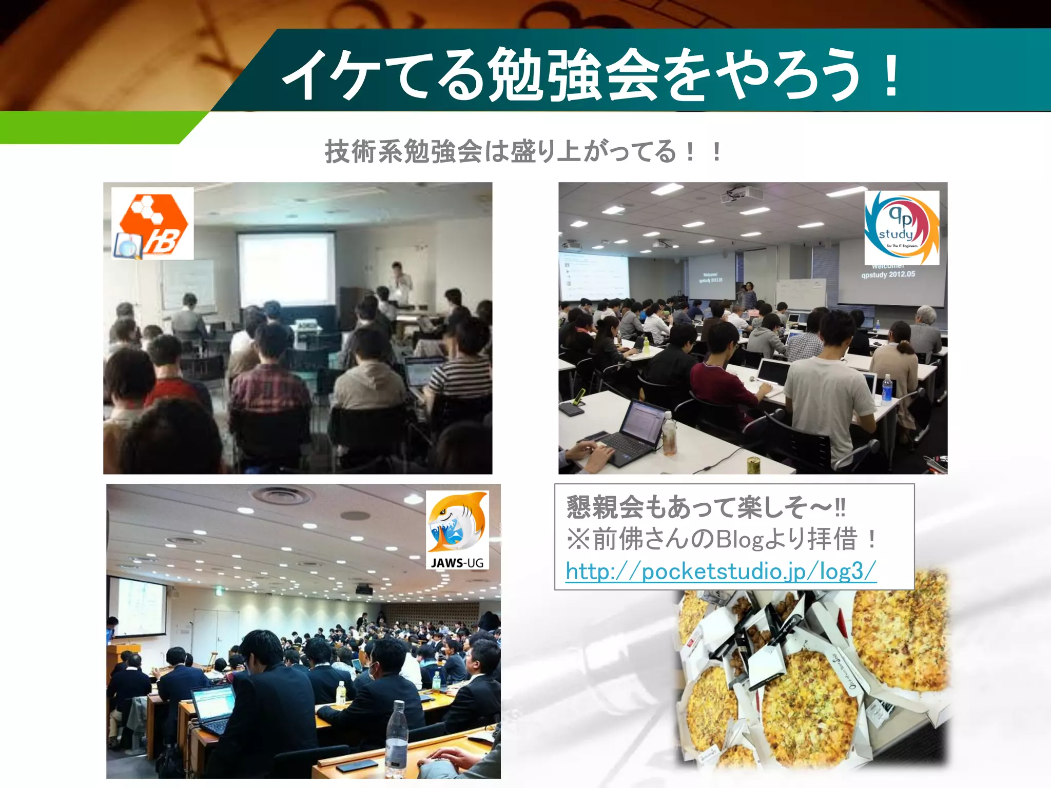 懇親会もあって楽しそ～!!
※前佛さんのBlogより拝借！
http://pocketstudio.jp/log3/
イケてる勉強会をやろう！
技術系勉強会は盛り上がってる！！
 