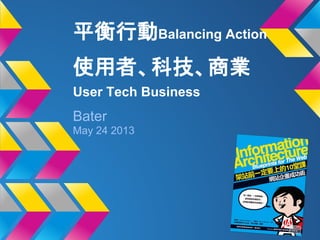 平衡行動Balancing Action
使用者、科技、商業
User Tech Business
Bater
May 24 2013
 