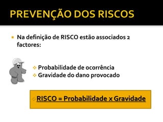  Na definição de RISCO estão associados 2
factores:
 Probabilidade de ocorrência
 Gravidade do dano provocado
RISCO = Probabilidade x Gravidade
 