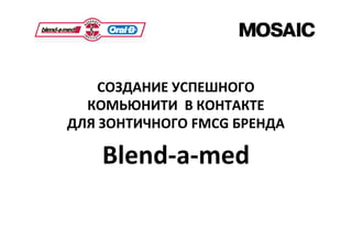 Blend‐a‐med
СОЗДАНИЕ УСПЕШНОГО
КОМЬЮНИТИ В КОНТАКТЕ
ДЛЯ ЗОНТИЧНОГО FMCG БРЕНДА
 