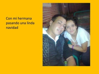 Con mi hermana
pasando una linda
navidad
 